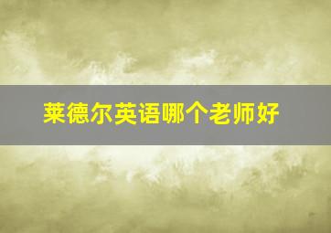 莱德尔英语哪个老师好