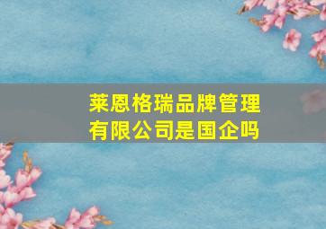 莱恩格瑞品牌管理有限公司是国企吗