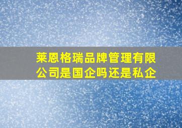 莱恩格瑞品牌管理有限公司是国企吗还是私企