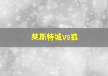 莱斯特城vs狼