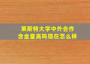 莱斯特大学中外合作含金量高吗现在怎么样