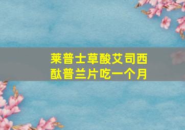 莱普士草酸艾司西酞普兰片吃一个月