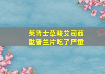 莱普士草酸艾司西酞普兰片吃了严重