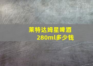 莱特达姆星啤酒280ml多少钱