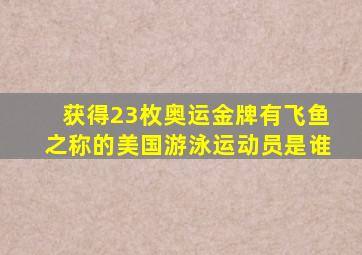 获得23枚奥运金牌有飞鱼之称的美国游泳运动员是谁