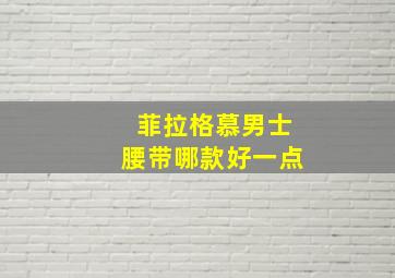 菲拉格慕男士腰带哪款好一点