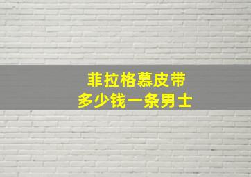 菲拉格慕皮带多少钱一条男士