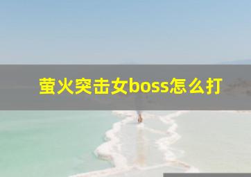 萤火突击女boss怎么打