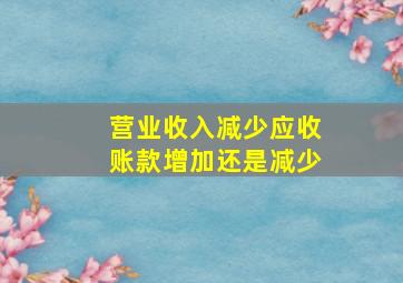 营业收入减少应收账款增加还是减少