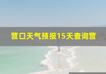 营口天气预报15天查询营