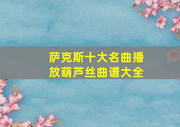 萨克斯十大名曲播放葫芦丝曲谱大全