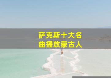 萨克斯十大名曲播放蒙古人