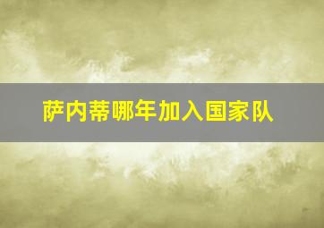 萨内蒂哪年加入国家队