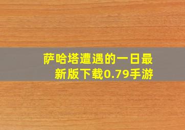 萨哈塔遭遇的一日最新版下载0.79手游