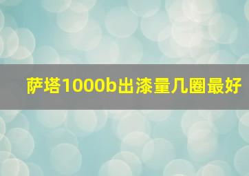 萨塔1000b出漆量几圈最好