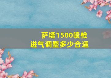 萨塔1500喷枪进气调整多少合适