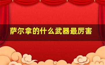 萨尔拿的什么武器最厉害