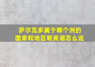 萨尔瓦多属于哪个洲的国家和地区呢英语怎么说