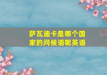 萨瓦迪卡是哪个国家的问候语呢英语