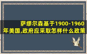 萨缪尔森基于1900-1960年美国,政府应采取怎样什么政策