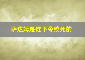 萨达姆是谁下令绞死的