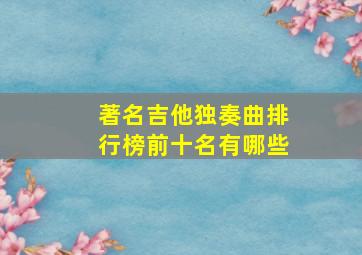 著名吉他独奏曲排行榜前十名有哪些