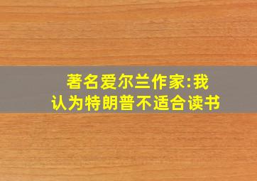 著名爱尔兰作家:我认为特朗普不适合读书