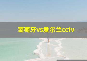 葡萄牙vs爱尔兰cctv