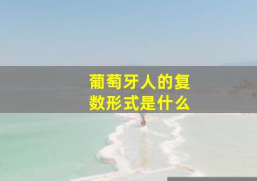 葡萄牙人的复数形式是什么