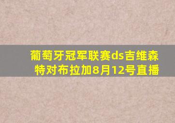 葡萄牙冠军联赛ds吉维森特对布拉加8月12号直播