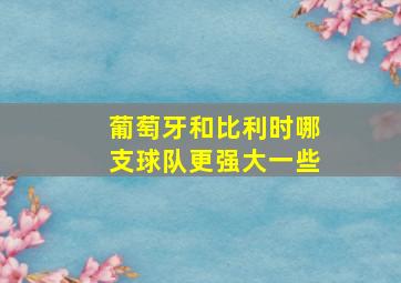 葡萄牙和比利时哪支球队更强大一些