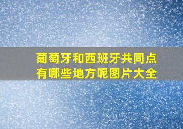 葡萄牙和西班牙共同点有哪些地方呢图片大全