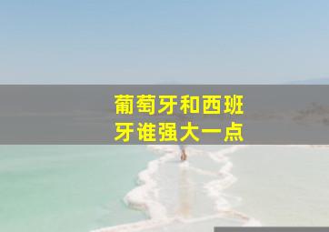 葡萄牙和西班牙谁强大一点