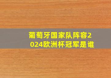 葡萄牙国家队阵容2024欧洲杯冠军是谁