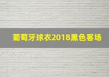 葡萄牙球衣2018黑色客场