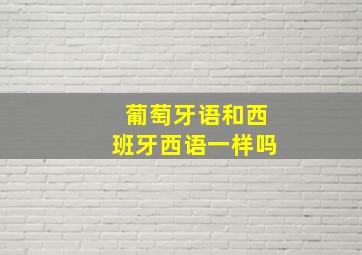 葡萄牙语和西班牙西语一样吗