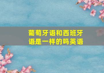 葡萄牙语和西班牙语是一样的吗英语