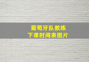 葡萄牙队教练下课时间表图片