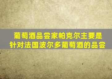 葡萄酒品尝家帕克尔主要是针对法国波尔多葡萄酒的品尝