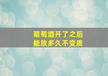 葡萄酒开了之后能放多久不变质