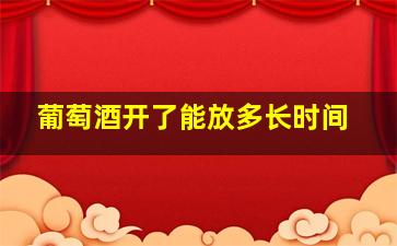 葡萄酒开了能放多长时间