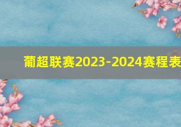 葡超联赛2023-2024赛程表