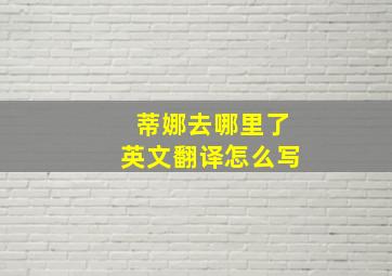 蒂娜去哪里了英文翻译怎么写