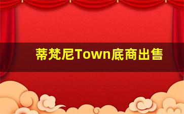 蒂梵尼Town底商出售