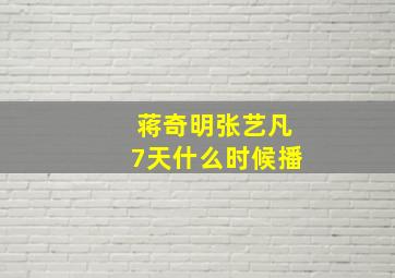 蒋奇明张艺凡7天什么时候播