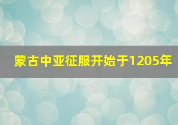 蒙古中亚征服开始于1205年