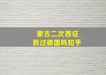 蒙古二次西征到过德国吗知乎