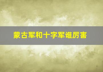 蒙古军和十字军谁厉害