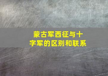 蒙古军西征与十字军的区别和联系