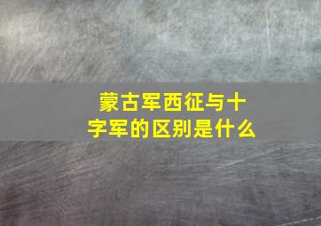 蒙古军西征与十字军的区别是什么